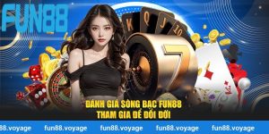 Đánh Giá Sòng Bạc Fun88 - Tham Gia Nhanh Chóng Để Đổi Đời