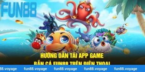 Hướng Dẫn Tải App Game Bắn Cá Fun88 Trên Điện Thoại